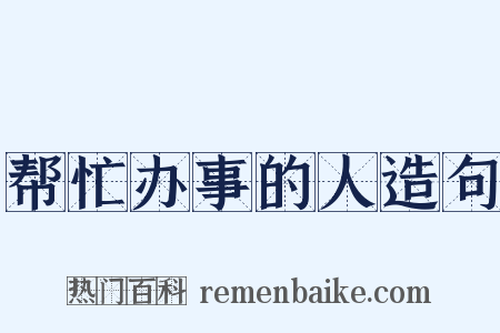 帮忙办事的人造句是什么意思的图片